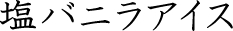 塩バニラアイス